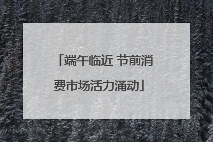 端午临近 节前消费市场活力涌动