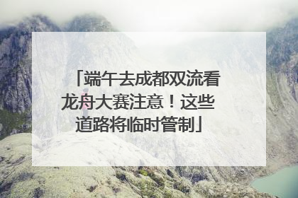 端午去成都双流看龙舟大赛注意！这些道路将临时管制