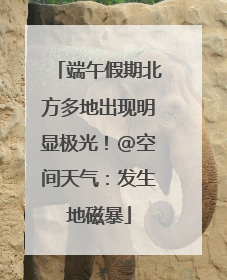 端午假期北方多地出现明显极光！@空间天气：发生地磁暴