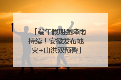 端午假期强降雨持续！安徽发布地灾+山洪双预警