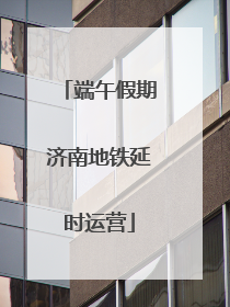 端午假期济南地铁延时运营