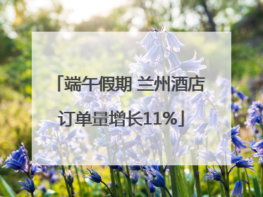 端午假期 兰州酒店订单量增长11%