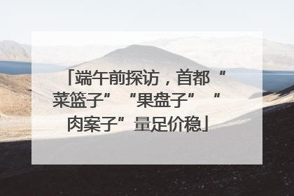 端午前探访，首都“菜篮子”“果盘子”“肉案子”量足价稳