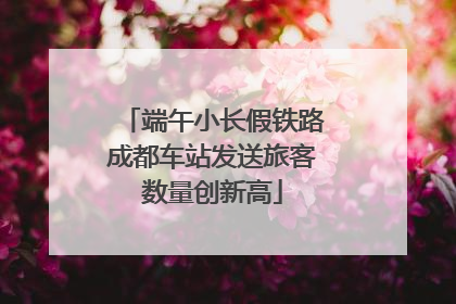 端午小长假铁路成都车站发送旅客数量创新高