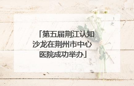 第五届荆江认知沙龙在荆州市中心医院成功举办