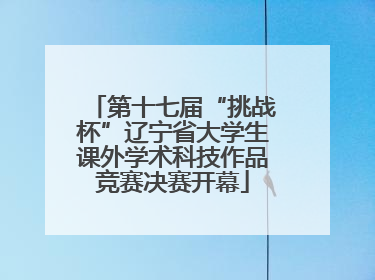 第十七届“挑战杯”辽宁省大学生课外学术科技作品竞赛决赛开幕
