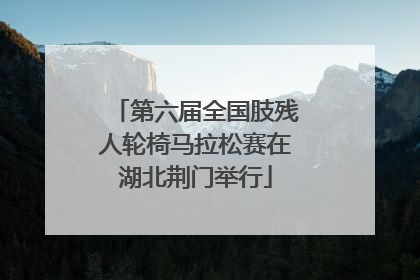 第六届全国肢残人轮椅马拉松赛在湖北荆门举行