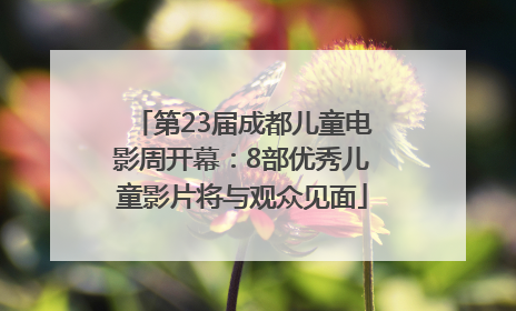 第23届成都儿童电影周开幕：8部优秀儿童影片将与观众见面