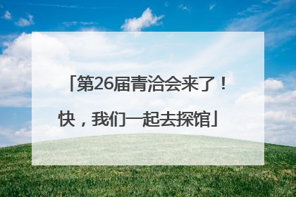 第26届青洽会来了！快，我们一起去探馆