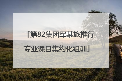 第82集团军某旅推行专业课目集约化组训