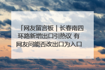 网友留言板｜长春南四环路新增出口引热议 有网友问能否改出口为入口？官方回应来了