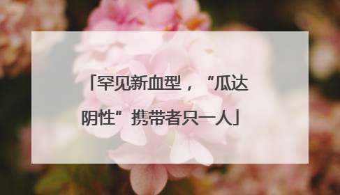 罕见新血型，“瓜达阴性”携带者只一人