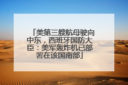 美第三艘航母驶向中东，西班牙国防大臣：美军轰炸机已部署在该国南部