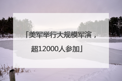美军举行大规模军演，超12000人参加