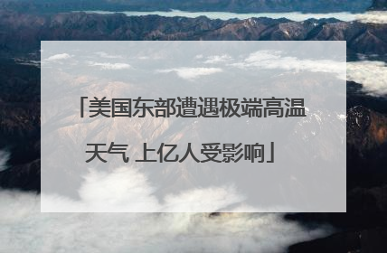 美国东部遭遇极端高温天气 上亿人受影响