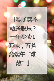 粽子卖不动送股东？一年少卖1万吨，五芳斋端午“难熬”