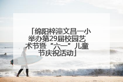 绵阳梓潼文昌一小举办第29届校园艺术节暨“六一”儿童节庆祝活动