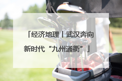经济地理丨武汉奔向新时代“九州通衢”