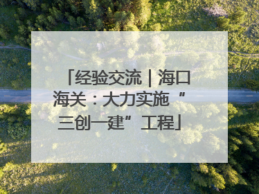 经验交流｜海口海关：大力实施“三创一建”工程