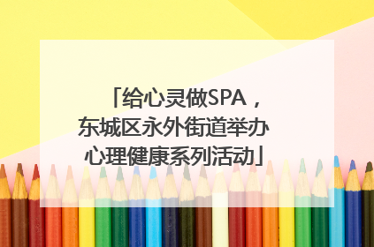 给心灵做SPA，东城区永外街道举办心理健康系列活动