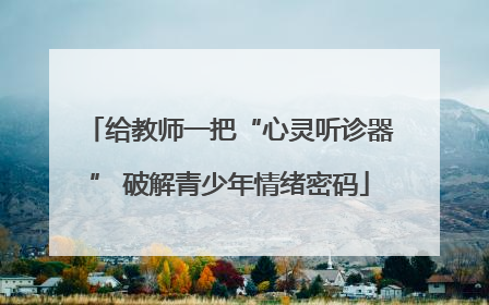 给教师一把“心灵听诊器” 破解青少年情绪密码
