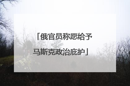 俄官员称愿给予马斯克政治庇护