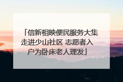 信新相映便民服务大集走进少山社区 志愿者入户为卧床老人理发