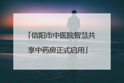 信阳市中医院智慧共享中药房正式启用