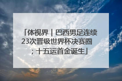 体视界｜巴西男足连续23次晋级世界杯决赛圈；十五运首金诞生