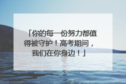 你的每一份努力都值得被守护！高考期间，我们在你身边！