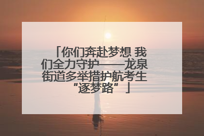 你们奔赴梦想 我们全力守护——龙泉街道多举措护航考生“逐梦路”