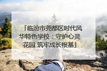 临汾市尧都区时代风华特色学校：守护心灵花园 筑牢成长根基