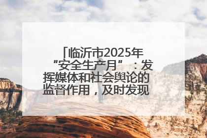临沂市2025年“安全生产月”：发挥媒体和社会舆论的监督作用，及时发现并消除安全隐患