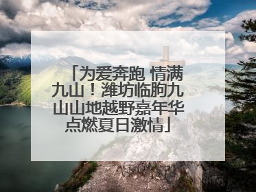 为爱奔跑 情满九山！潍坊临朐九山山地越野嘉年华点燃夏日激情
