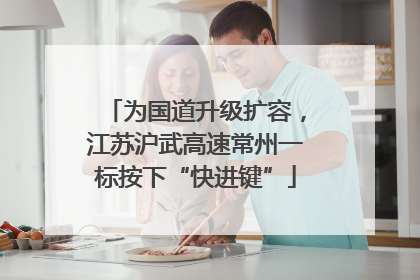 为国道升级扩容，江苏沪武高速常州一标按下“快进键”