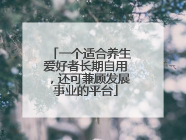 一个适合养生爱好者长期自用，还可兼顾发展事业的平台