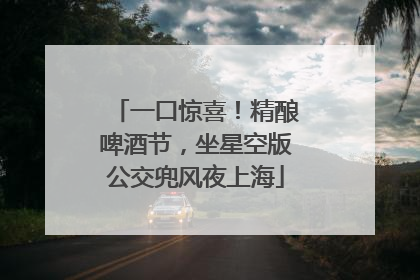 一口惊喜！精酿啤酒节，坐星空版公交兜风夜上海