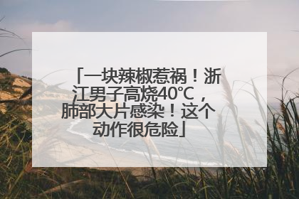 一块辣椒惹祸！浙江男子高烧40℃，肺部大片感染！这个动作很危险