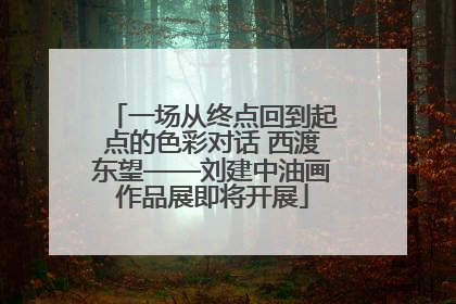一场从终点回到起点的色彩对话 西渡东望——刘建中油画作品展即将开展
