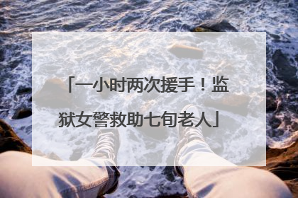 一小时两次援手！监狱女警救助七旬老人