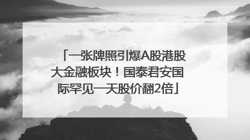 一张牌照引爆A股港股大金融板块！国泰君安国际罕见一天股价翻2倍