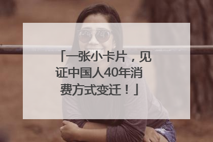 一张小卡片，见证中国人40年消费方式变迁！