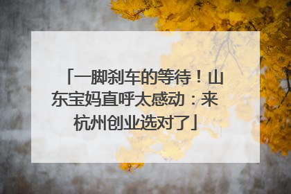 一脚刹车的等待！山东宝妈直呼太感动：来杭州创业选对了