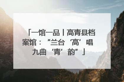 一馆一品丨高青县档案馆：“兰台‘高’唱 九曲‘青’韵”