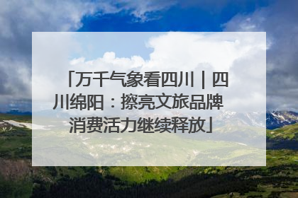 万千气象看四川｜四川绵阳：擦亮文旅品牌 消费活力继续释放