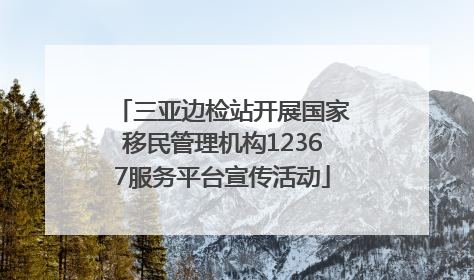 三亚边检站开展国家移民管理机构12367服务平台宣传活动