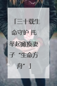 三十载生命守护 托举起瘫痪妻子“生命方舟”