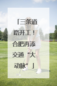 三条道路开工！合肥再添交通“大动脉”