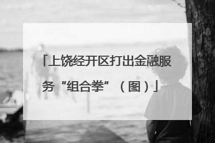 上饶经开区打出金融服务“组合拳”（图）