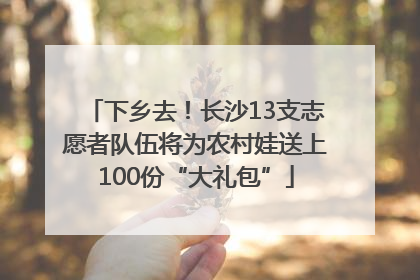 下乡去！长沙13支志愿者队伍将为农村娃送上100份“大礼包”